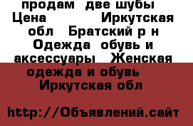 продам  две шубы › Цена ­ 1 500 - Иркутская обл., Братский р-н Одежда, обувь и аксессуары » Женская одежда и обувь   . Иркутская обл.